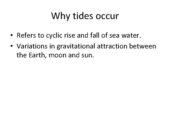 Why tides occur • Refers to cyclic rise and fall of sea water. •