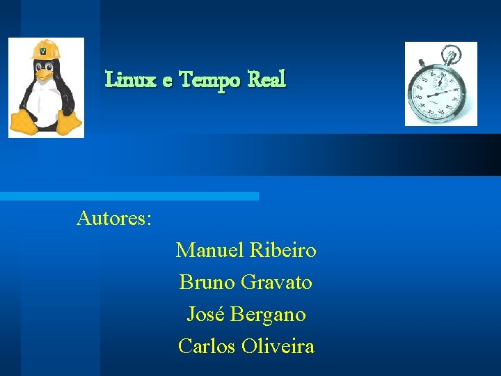 Linux e Tempo Real Autores: Manuel Ribeiro Bruno Gravato José Bergano Carlos Oliveira 