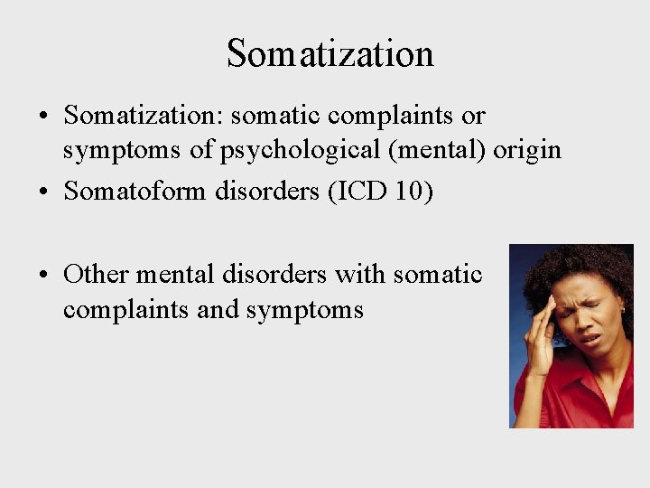 Somatization • Somatization: somatic complaints or symptoms of psychological (mental) origin • Somatoform disorders