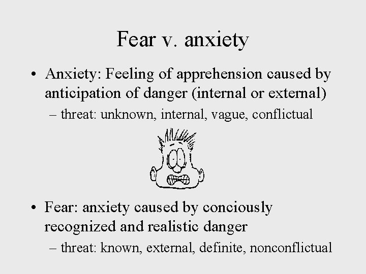 Fear v. anxiety • Anxiety: Feeling of apprehension caused by anticipation of danger (internal