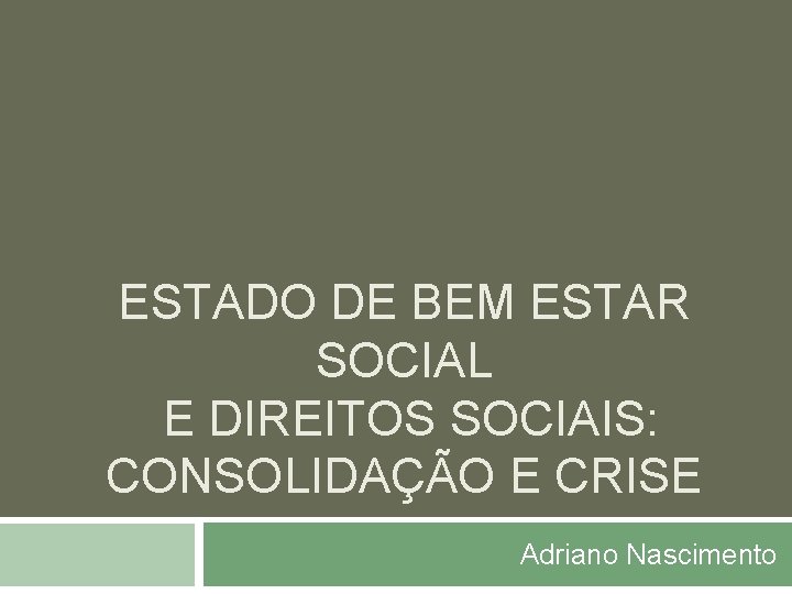 ESTADO DE BEM ESTAR SOCIAL E DIREITOS SOCIAIS: CONSOLIDAÇÃO E CRISE Adriano Nascimento 
