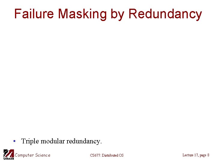 Failure Masking by Redundancy • Triple modular redundancy. Computer Science CS 677: Distributed OS