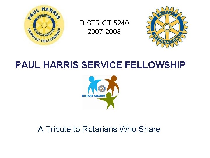 DISTRICT 5240 2007 -2008 PAUL HARRIS SERVICE FELLOWSHIP A Tribute to Rotarians Who Share