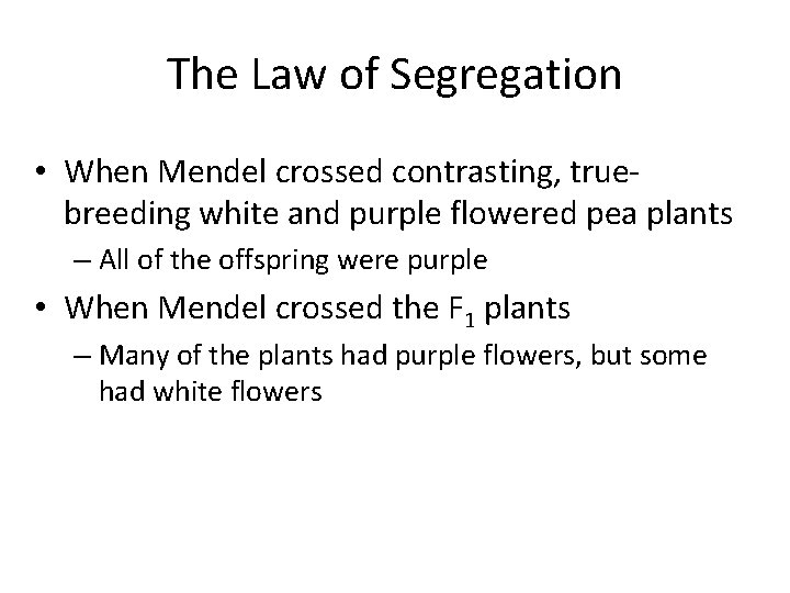 The Law of Segregation • When Mendel crossed contrasting, truebreeding white and purple flowered