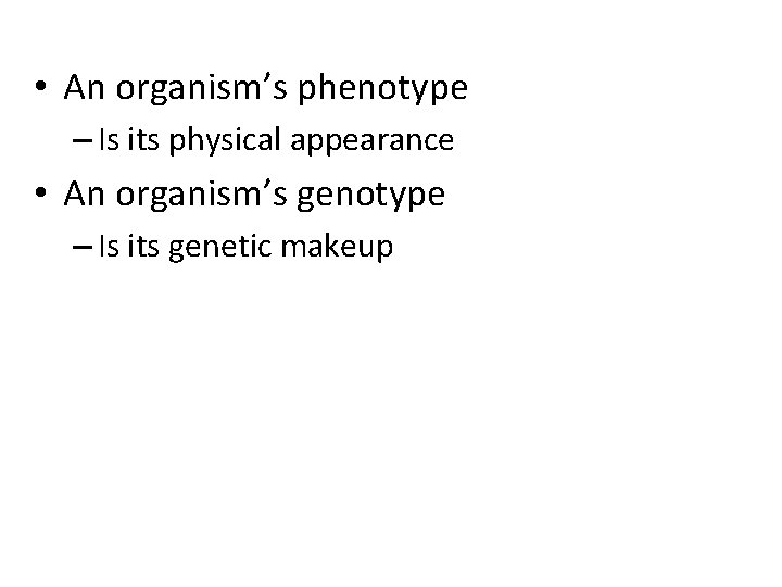  • An organism’s phenotype – Is its physical appearance • An organism’s genotype
