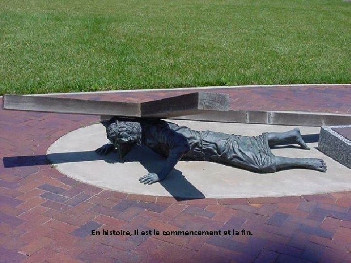 En histoire, Il est le commencement et la fin. En histoire, Il est le commencement et la fin.