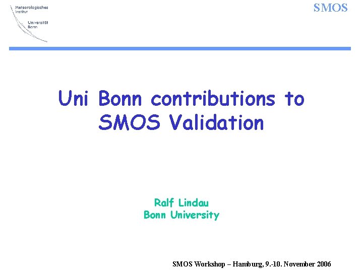 SMOS Uni Bonn contributions to SMOS Validation Ralf Lindau Bonn University SMOS Workshop –
