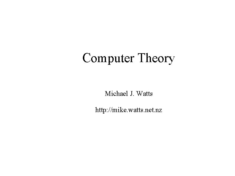 Computer Theory Michael J. Watts http: //mike. watts. net. nz 
