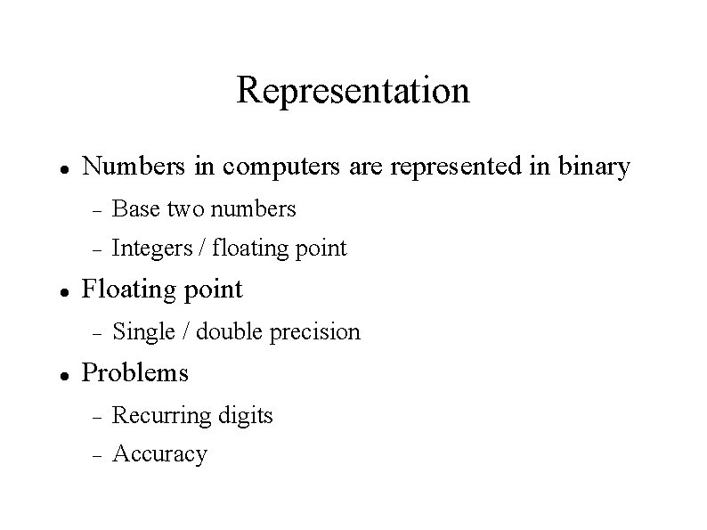 Representation Numbers in computers are represented in binary Base two numbers Integers / floating