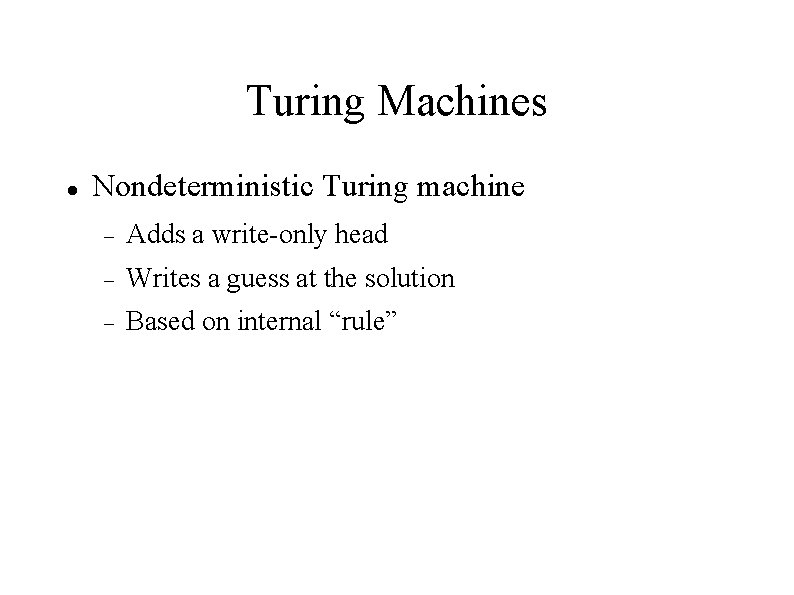 Turing Machines Nondeterministic Turing machine Adds a write-only head Writes a guess at the