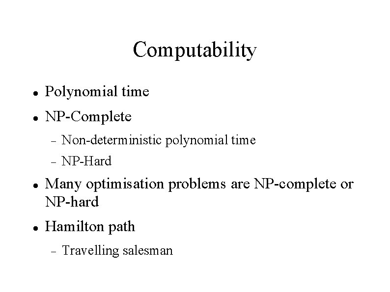 Computability Polynomial time NP-Complete Non-deterministic polynomial time NP-Hard Many optimisation problems are NP-complete or