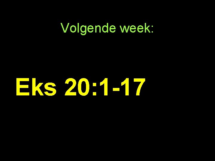 Volgende week: Eks 20: 1 -17 