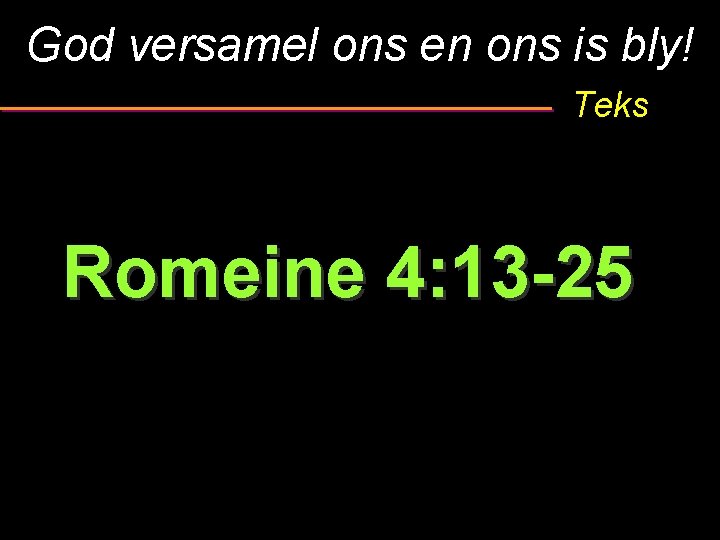 God versamel ons en ons is bly! Teks Romeine 4: 13 -25 