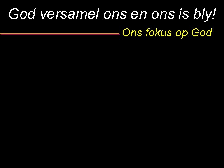 God versamel ons en ons is bly! Ons fokus op God 