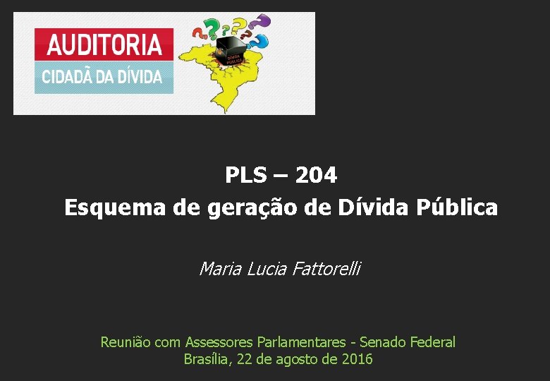 PLS – 204 Esquema de geração de Dívida Pública Maria Lucia Fattorelli Reunião com
