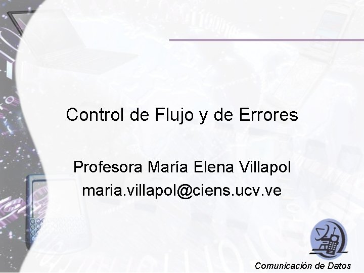 Control de Flujo y de Errores Profesora María Elena Villapol maria. villapol@ciens. ucv. ve