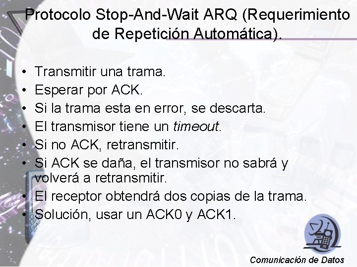 Protocolo Stop-And-Wait ARQ (Requerimiento de Repetición Automática). • • • Transmitir una trama. Esperar