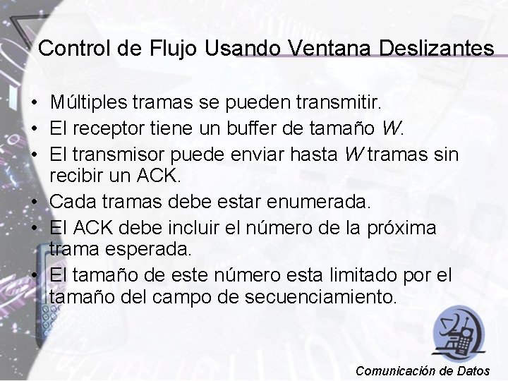 Control de Flujo Usando Ventana Deslizantes • Múltiples tramas se pueden transmitir. • El
