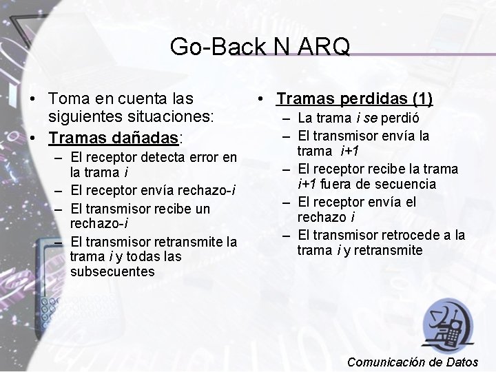 Go-Back N ARQ • Toma en cuenta las siguientes situaciones: • Tramas dañadas: –