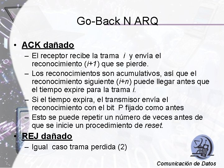 Go-Back N ARQ • ACK dañado – El receptor recibe la trama i y