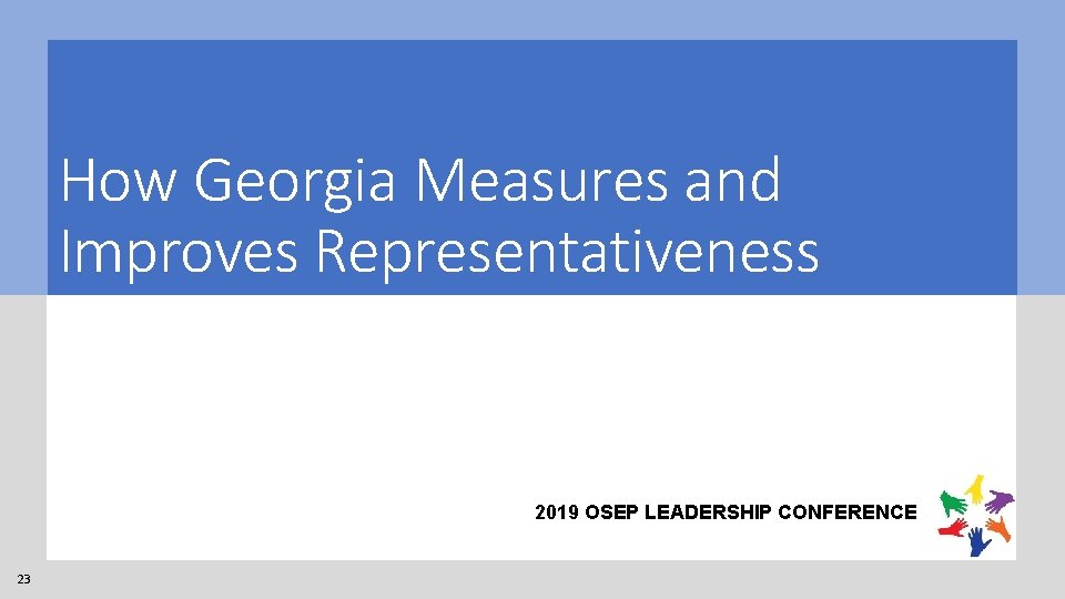 How Georgia Measures and Improves Representativeness 2019 OSEP LEADERSHIP CONFERENCE 23 