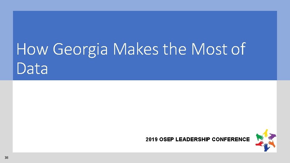 How Georgia Makes the Most of Data 2019 OSEP LEADERSHIP CONFERENCE 38 