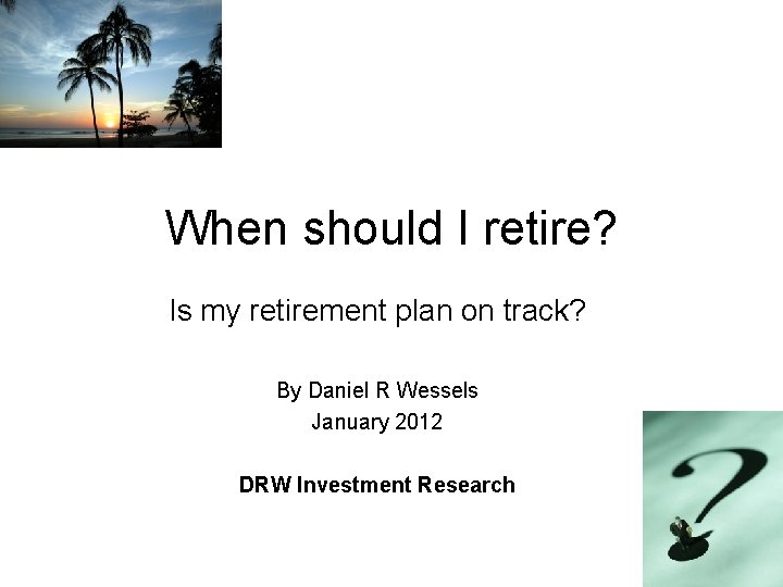 When should I retire? Is my retirement plan on track? By Daniel R Wessels