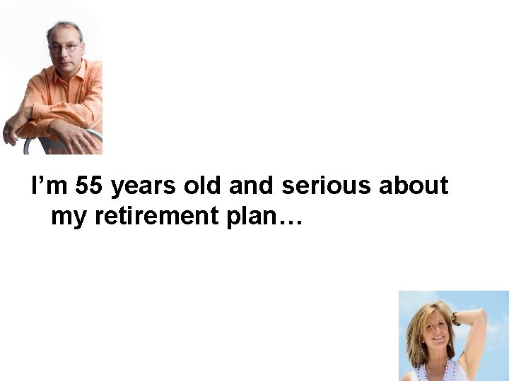 I’m 55 years old and serious about my retirement plan… 