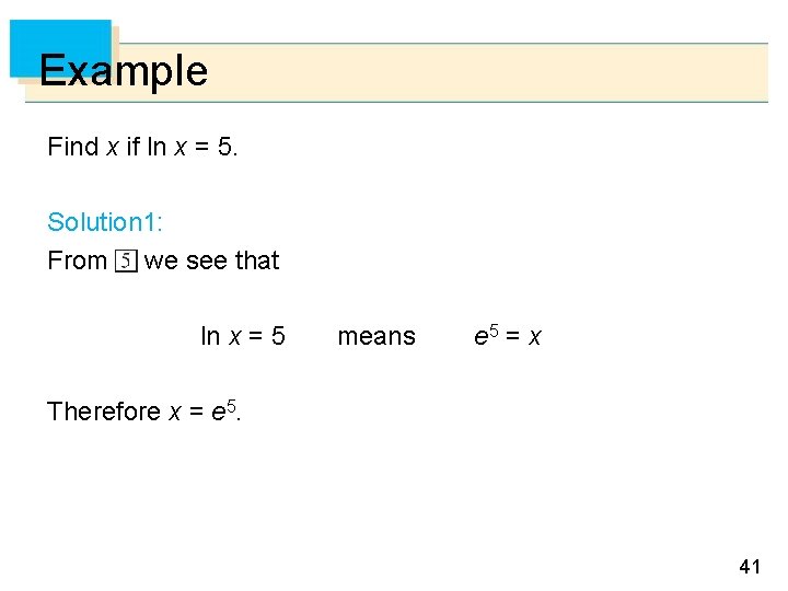 Example Find x if ln x = 5. Solution 1: From we see that