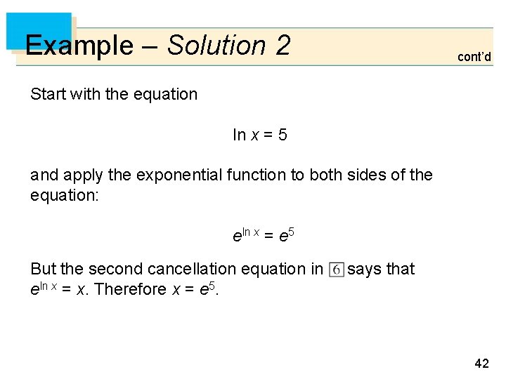 Example – Solution 2 cont’d Start with the equation ln x = 5 and