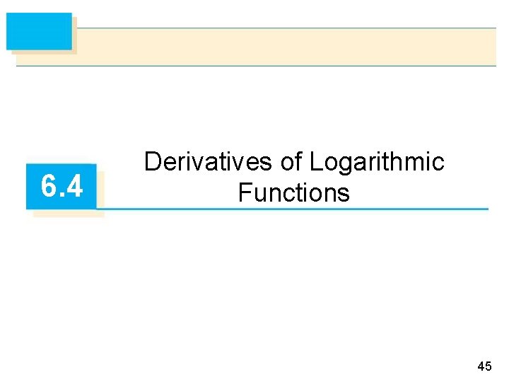 6. 4 Derivatives of Logarithmic Functions 45 