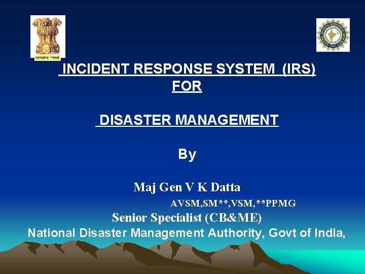 INCIDENT RESPONSE SYSTEM (IRS) FOR DISASTER MANAGEMENT By Maj Gen V K Datta AVSM,
