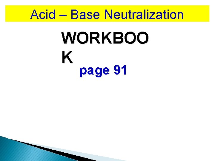 Acid – Base Neutralization WORKBOO K page 91 