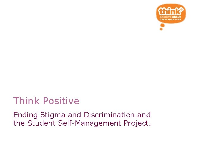 Think Positive Ending Stigma and Discrimination and the Student Self-Management Project. 