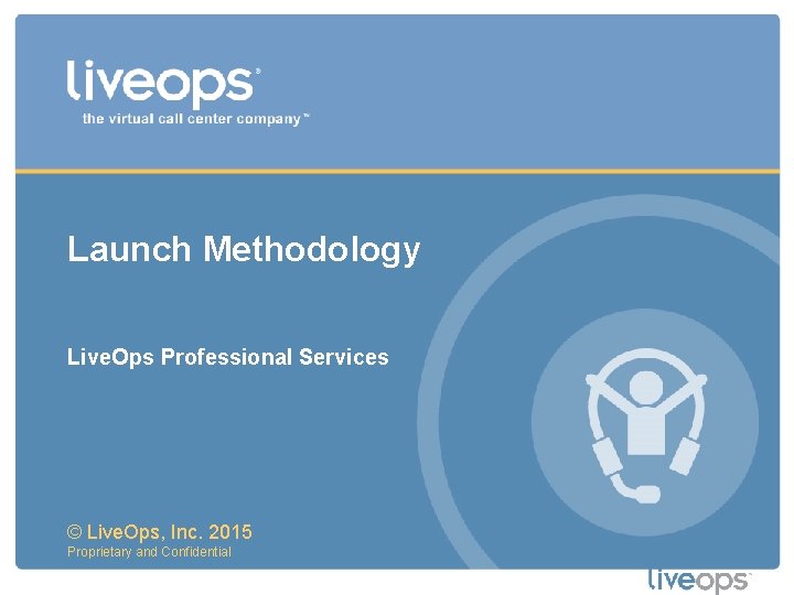 Launch Methodology Live. Ops Professional Services © Live. Ops, Inc. 2015 Proprietary and Confidential