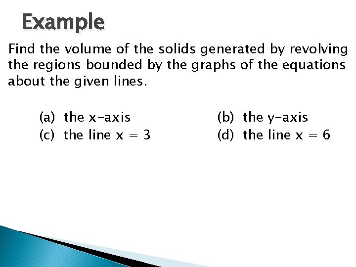 Example Find the volume of the solids generated by revolving the regions bounded by