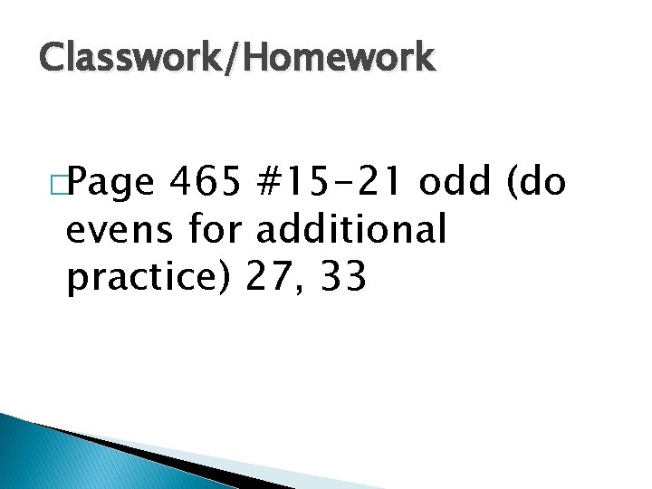 Classwork/Homework �Page 465 #15 -21 odd (do evens for additional practice) 27, 33 