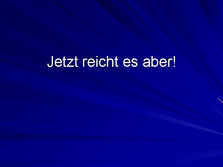 Jetzt reicht es aber! 