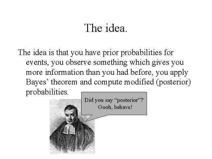 The idea is that you have prior probabilities for events, you observe something which