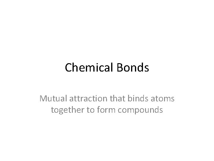 Chemical Bonds Mutual attraction that binds atoms together to form compounds 
