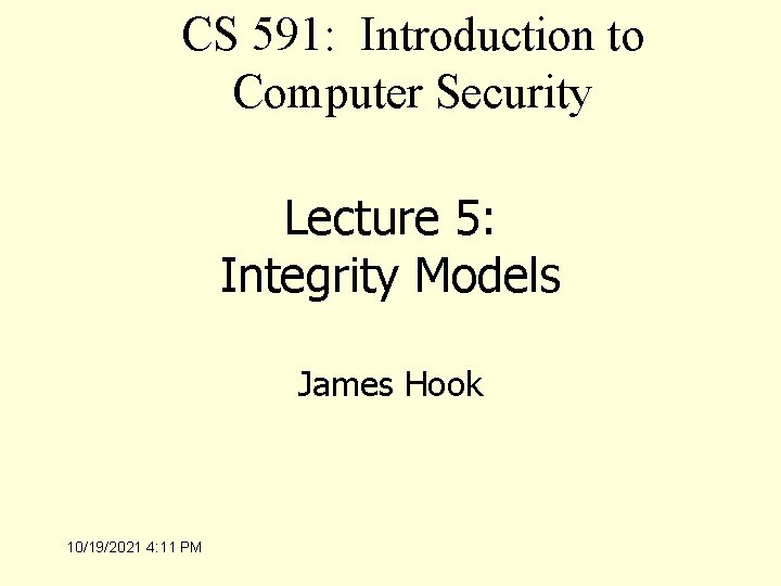 CS 591: Introduction to Computer Security Lecture 5: Integrity Models James Hook 10/19/2021 4: