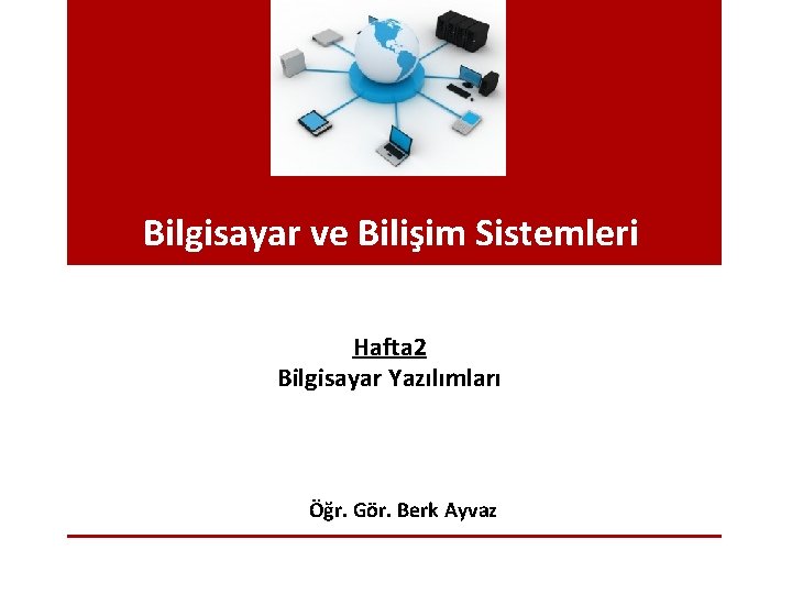 Bilgisayar ve Bilişim Sistemleri Hafta 2 Bilgisayar Yazılımları Öğr. Gör. Berk Ayvaz 