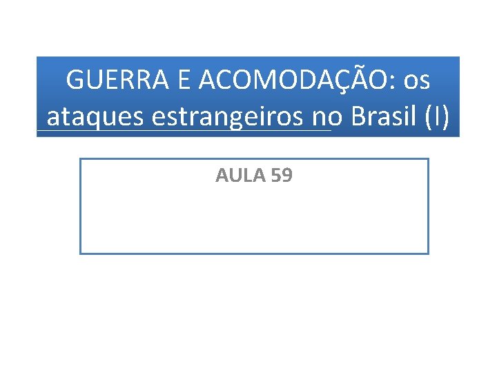 GUERRA E ACOMODAÇÃO: os ataques estrangeiros no Brasil (I) AULA 59 