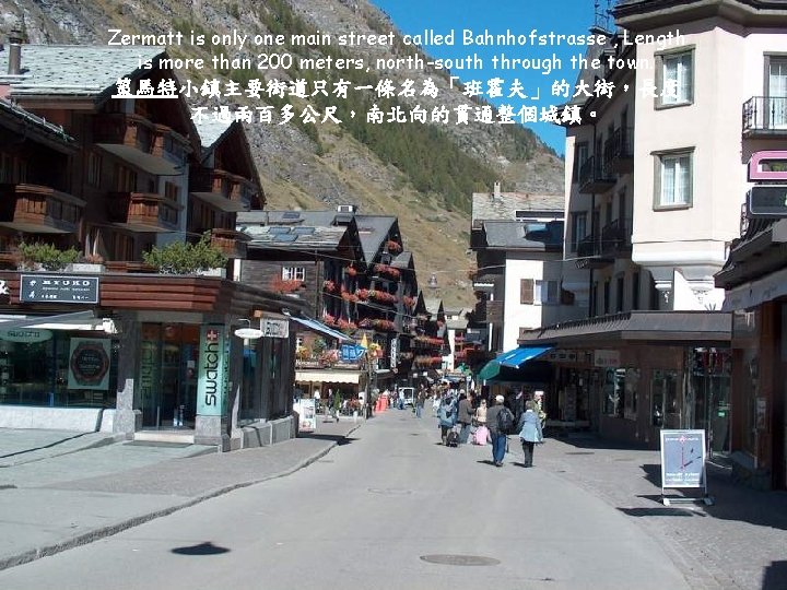 Zermatt is only one main street called Bahnhofstrasse , Length is more than 200