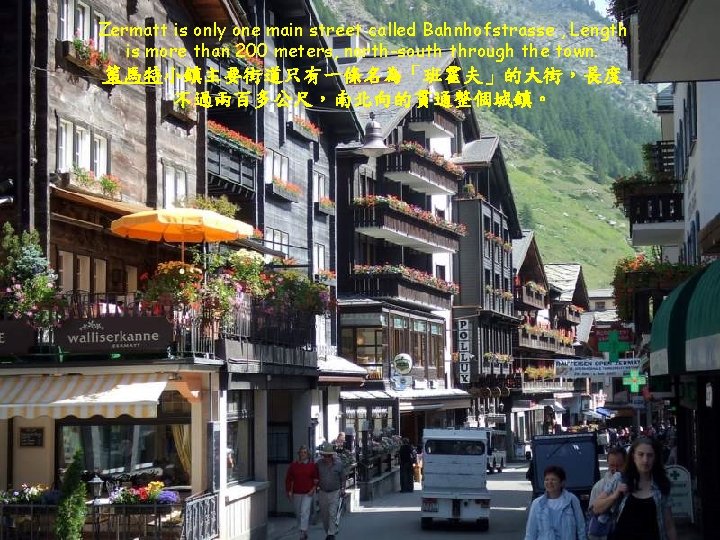 Zermatt is only one main street called Bahnhofstrasse , Length is more than 200