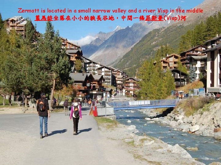 Zermatt is located in a small narrow valley and a river Visp in the