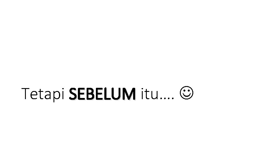 Tetapi SEBELUM itu…. 