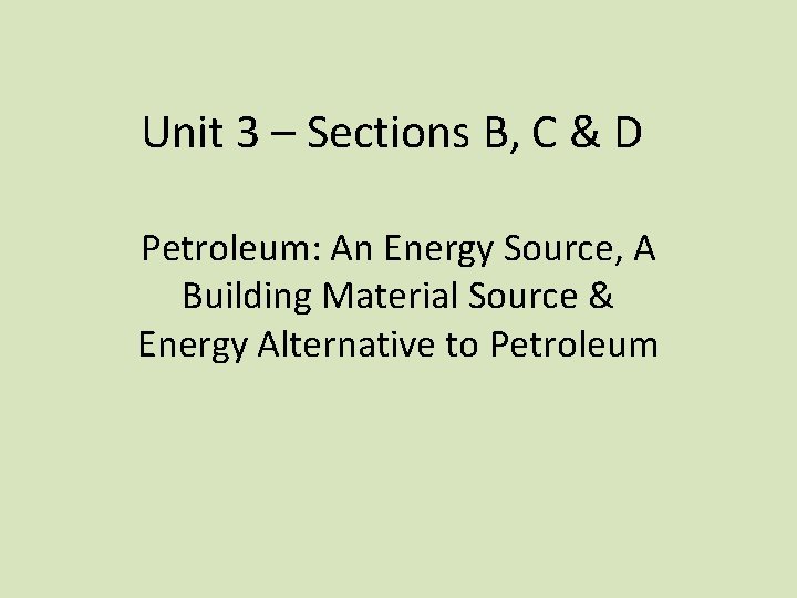 Unit 3 – Sections B, C & D Petroleum: An Energy Source, A Building