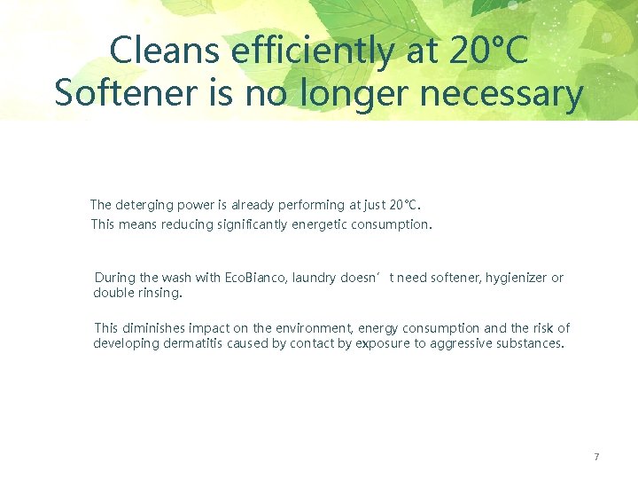 Cleans efficiently at 20°C Softener is no longer necessary The deterging power is already