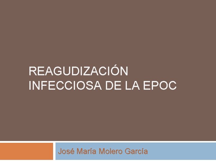 REAGUDIZACIÓN INFECCIOSA DE LA EPOC José María Molero García 
